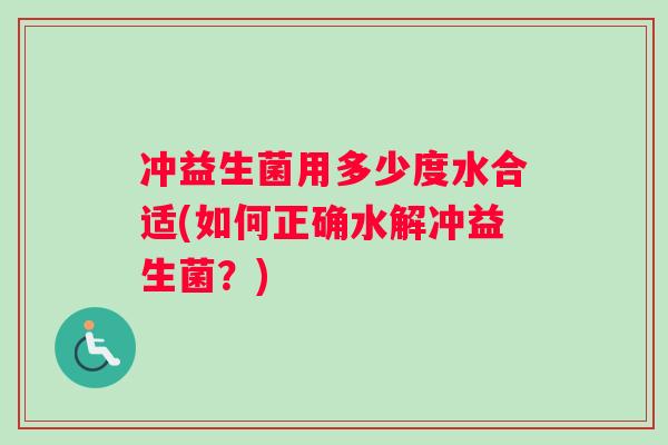 冲益生菌用多少度水合适(如何正确水解冲益生菌？)