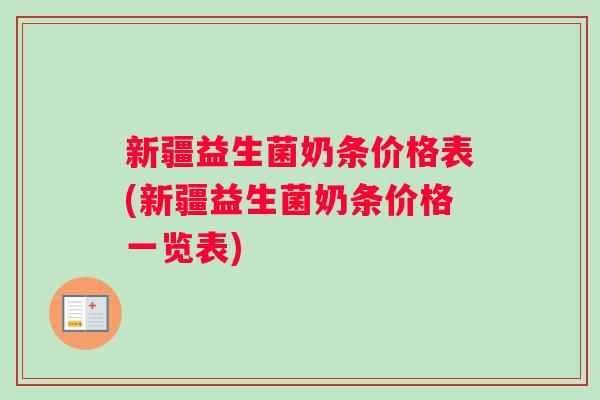 新疆益生菌奶条价格表(新疆益生菌奶条价格一览表)