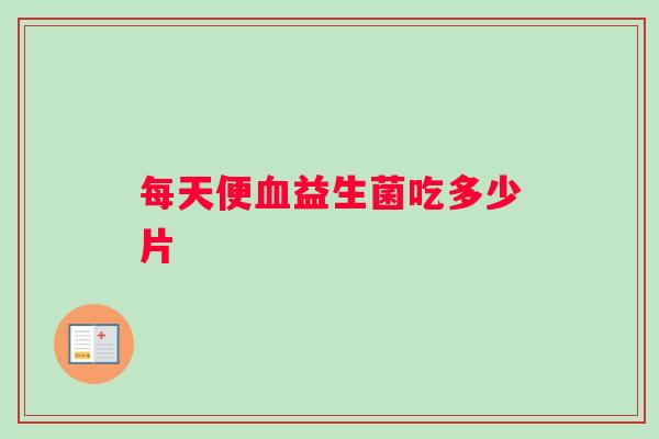 每天便血益生菌吃多少片