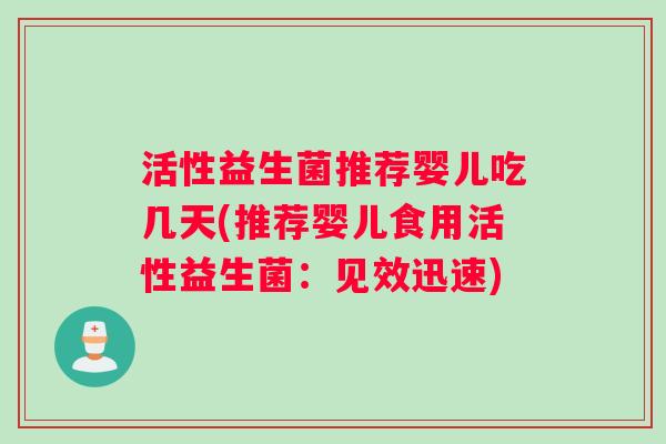 活性益生菌推荐婴儿吃几天(推荐婴儿食用活性益生菌：见效迅速)