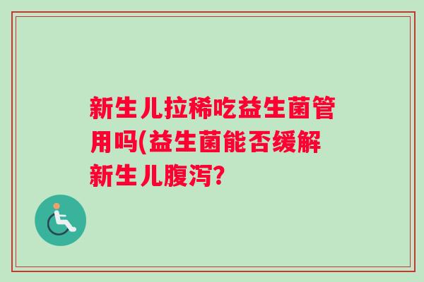 新生儿拉稀吃益生菌管用吗(益生菌能否缓解新生儿腹泻？