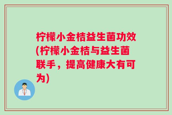 柠檬小金桔益生菌功效(柠檬小金桔与益生菌联手，提高健康大有可为)
