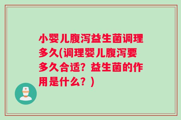 小婴儿腹泻益生菌调理多久(调理婴儿腹泻要多久合适？益生菌的作用是什么？)