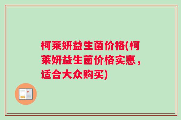 柯莱妍益生菌价格(柯莱妍益生菌价格实惠，适合大众购买)