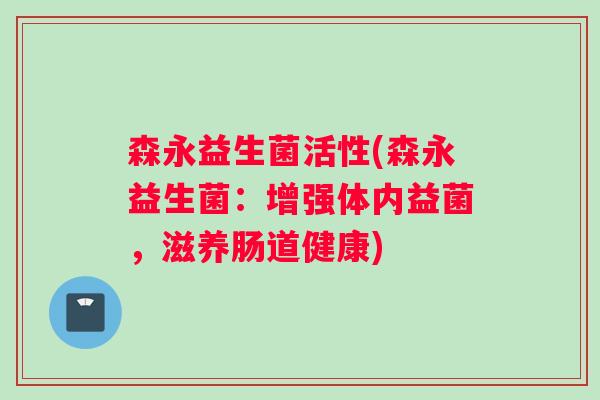 森永益生菌活性(森永益生菌：增强体内益菌，滋养肠道健康)