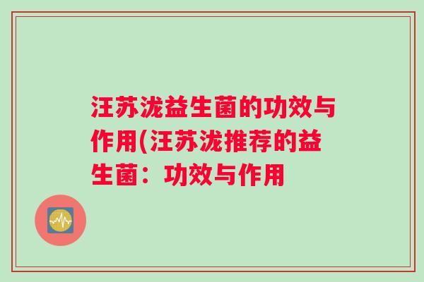 汪苏泷益生菌的功效与作用(汪苏泷推荐的益生菌：功效与作用