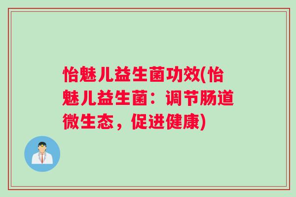 怡魅儿益生菌功效(怡魅儿益生菌：调节肠道微生态，促进健康)