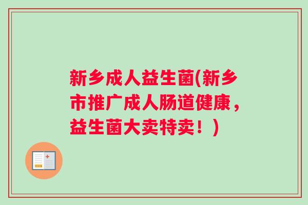 新乡成人益生菌(新乡市推广成人肠道健康，益生菌大卖特卖！)