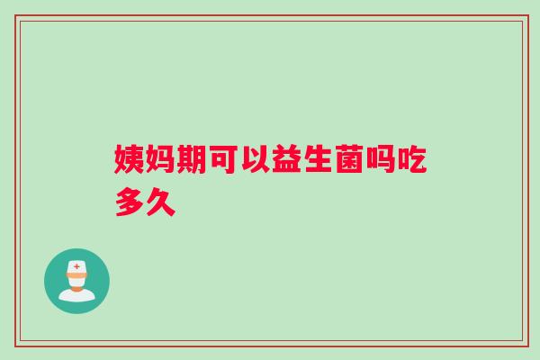 姨妈期可以益生菌吗吃多久