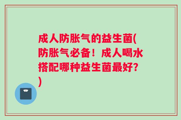 成人防胀气的益生菌(防胀气必备！成人喝水搭配哪种益生菌最好？)