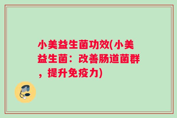 小美益生菌功效(小美益生菌：改善肠道菌群，提升免疫力)