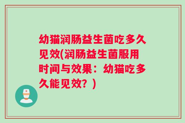 幼猫润肠益生菌吃多久见效(润肠益生菌服用时间与效果：幼猫吃多久能见效？)
