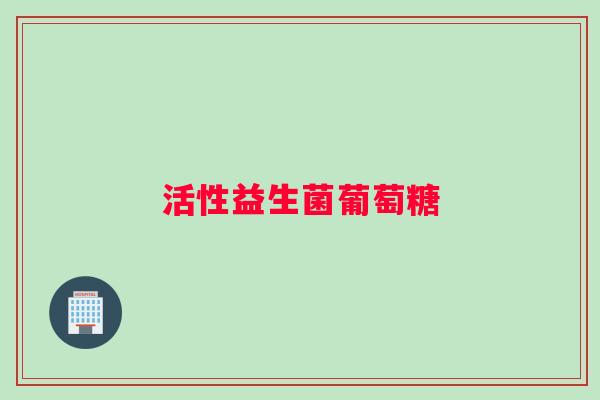 活性益生菌葡萄糖
