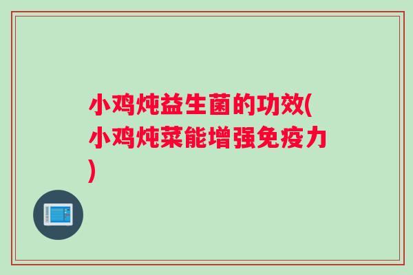 小鸡炖益生菌的功效(小鸡炖菜能增强免疫力)