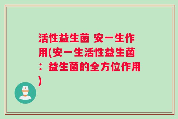 活性益生菌 安一生作用(安一生活性益生菌：益生菌的全方位作用)