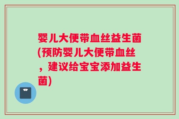婴儿大便带血丝益生菌(预防婴儿大便带血丝，建议给宝宝添加益生菌)