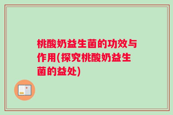 桃酸奶益生菌的功效与作用(探究桃酸奶益生菌的益处)