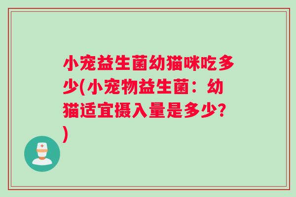 小宠益生菌幼猫咪吃多少(小宠物益生菌：幼猫适宜摄入量是多少？)