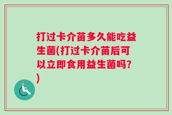 打过卡介苗多久能吃益生菌(打过卡介苗后可以立即食用益生菌吗？)