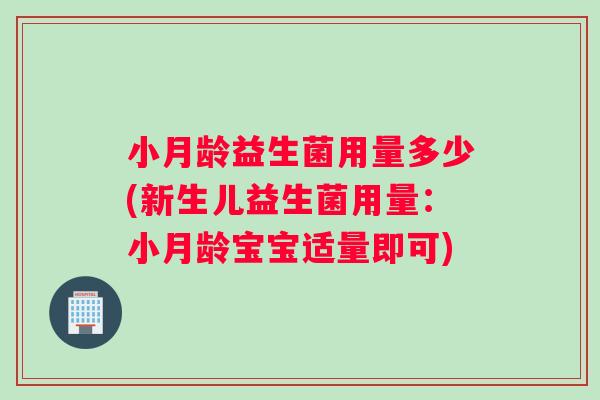 小月龄益生菌用量多少(新生儿益生菌用量：小月龄宝宝适量即可)