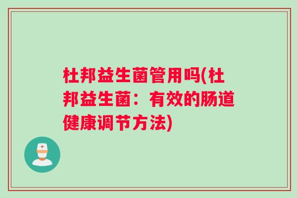 杜邦益生菌管用吗(杜邦益生菌：有效的肠道健康调节方法)