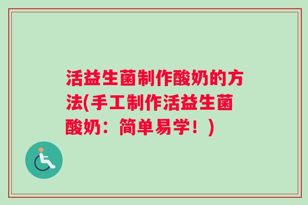 活益生菌制作酸奶的方法(手工制作活益生菌酸奶：简单易学！)