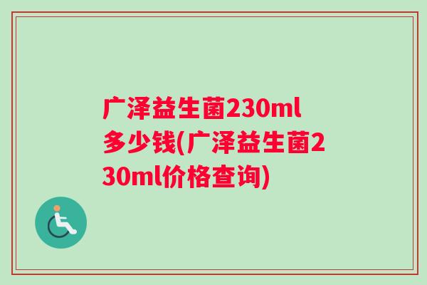 广泽益生菌230ml多少钱(广泽益生菌230ml价格查询)