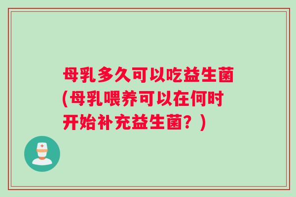 母乳多久可以吃益生菌(母乳喂养可以在何时开始补充益生菌？)