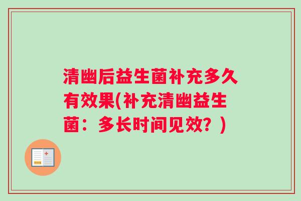 清幽后益生菌补充多久有效果(补充清幽益生菌：多长时间见效？)