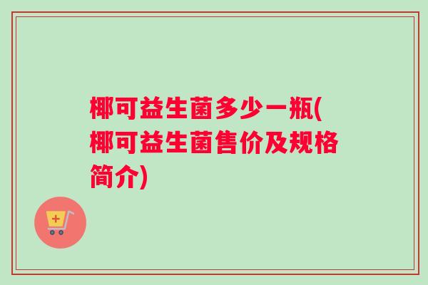 椰可益生菌多少一瓶(椰可益生菌售价及规格简介)