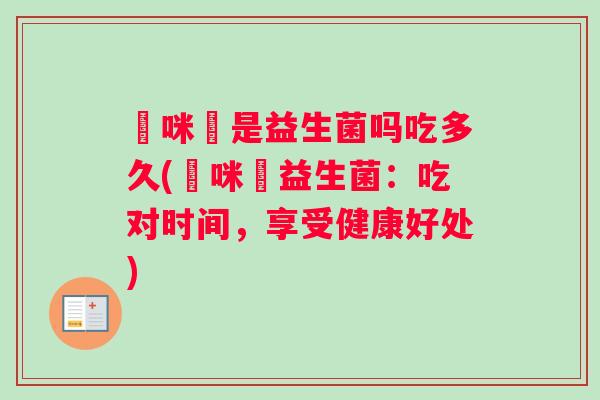 媽咪愛是益生菌吗吃多久(媽咪愛益生菌：吃对时间，享受健康好处)