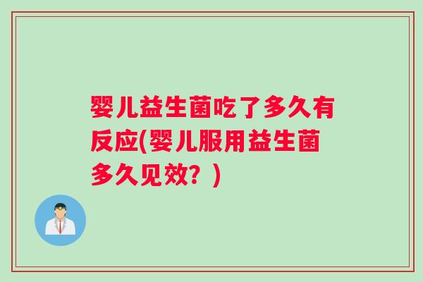 婴儿益生菌吃了多久有反应(婴儿服用益生菌多久见效？)