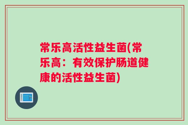 常乐高活性益生菌(常乐高：有效保护肠道健康的活性益生菌)