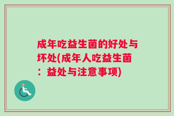 成年吃益生菌的好处与坏处(成年人吃益生菌：益处与注意事项)