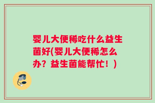 婴儿大便稀吃什么益生菌好(婴儿大便稀怎么办？益生菌能帮忙！)