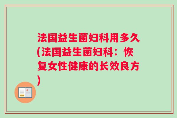 法国益生菌妇科用多久(法国益生菌妇科：恢复女性健康的长效良方)