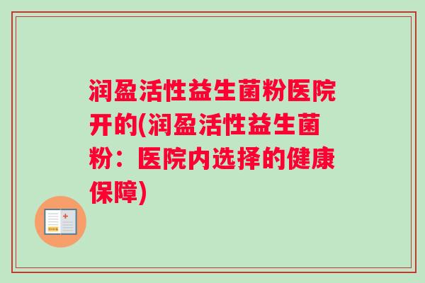 润盈活性益生菌粉医院开的(润盈活性益生菌粉：医院内选择的健康保障)