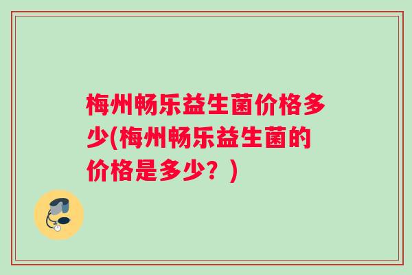 梅州畅乐益生菌价格多少(梅州畅乐益生菌的价格是多少？)
