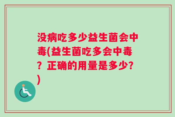 没病吃多少益生菌会中毒(益生菌吃多会中毒？正确的用量是多少？)