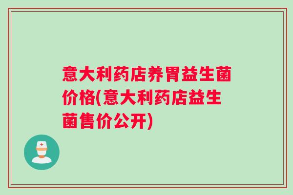 意大利药店养胃益生菌价格(意大利药店益生菌售价公开)