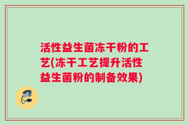 活性益生菌冻干粉的工艺(冻干工艺提升活性益生菌粉的制备效果)