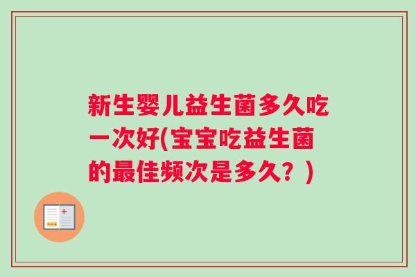 新生婴儿益生菌多久吃一次好(宝宝吃益生菌的最佳频次是多久？)