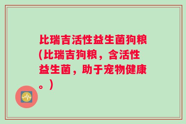 比瑞吉活性益生菌狗粮(比瑞吉狗粮，含活性益生菌，助于宠物健康。)