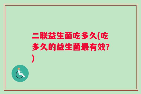 二联益生菌吃多久(吃多久的益生菌最有效？)