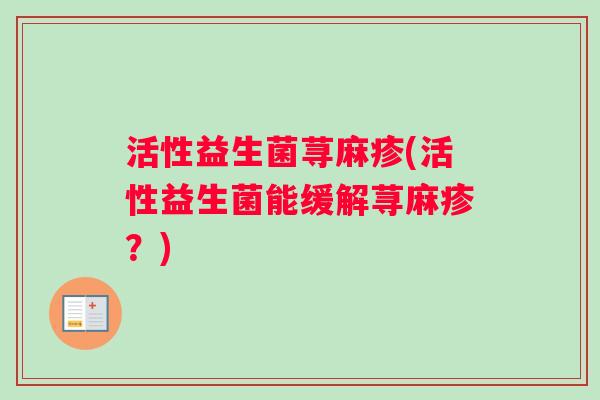 活性益生菌荨麻疹(活性益生菌能缓解荨麻疹？)