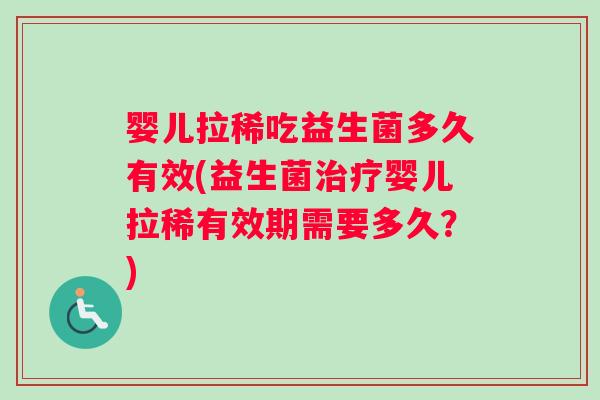 婴儿拉稀吃益生菌多久有效(益生菌治疗婴儿拉稀有效期需要多久？)