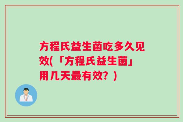 方程氏益生菌吃多久见效(「方程氏益生菌」用几天最有效？)