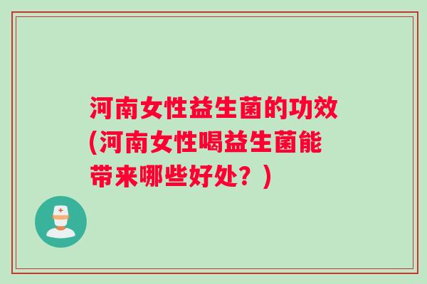 河南女性益生菌的功效(河南女性喝益生菌能带来哪些好处？)