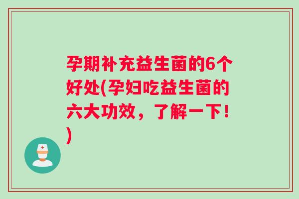 孕期补充益生菌的6个好处(孕妇吃益生菌的六大功效，了解一下！)