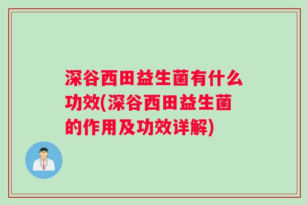 深谷西田益生菌有什么功效(深谷西田益生菌的作用及功效详解)